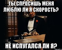 ты спросишь меня люблю ли я скорость? не испугался ли я?