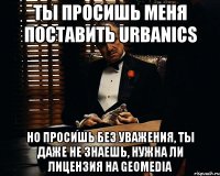 ты просишь меня поставить urbanics но просишь без уважения, ты даже не знаешь, нужна ли лицензия на geomedia