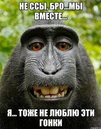 не ссы, бро...мы вместе... я... тоже не люблю эти гонки