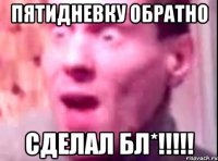 пятидневку обратно сделал бл*!!!