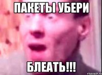 пакеты убери блеать!!!