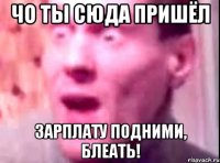 чо ты сюда пришёл зарплату подними, блеать!