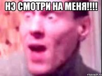 нэ смотри на меня!!! 