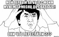 мой первый па был с моим мужем за месяц до свадьбы! они что переспали ???