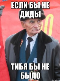 если бы не диды тибя бы не было