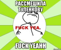 рассмешила туленкову fuck yeahh