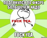 подтянулся по физре больше чем надо fuck yea