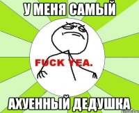 у меня самый ахуенный дедушка