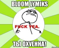 bloom lymiks ты охуенна!