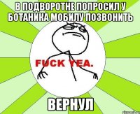 в подворотне попросил у ботаника мобилу позвонить вернул