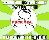 я занимаюсь турнимаки и футболом)!!! и ето звучит гордо))))))