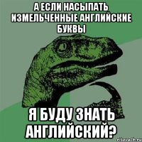 а если насыпать измельченные английские буквы я буду знать английский?