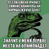 а если у меня iphone5, зимние каникулы на карибах и куча денег, значит у меня первое место на олимпиаде?