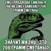 смех продлевает жизнь, а так же смех заменяет 200 грамм сметаны значит жизнь - это 200 грамм сметаны?