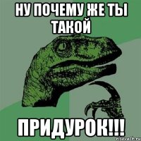 ну почему же ты такой придурок!!!