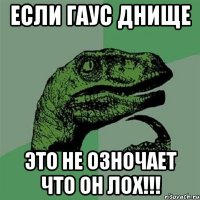 если гаус днище это не озночает что он лох!!!