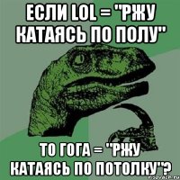 если lol = "ржу катаясь по полу" то гога = "ржу катаясь по потолку"?