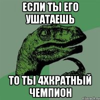 если ты его ушатаешь то ты 4хкратный чемпион