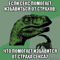 если секс помогает избавиться от страхов, что помогает избавится от страха секса?