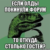 если олды покинули форум то откуда столько гостей?