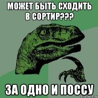 может быть сходить в сортир??? за одно и поссу