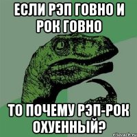 если рэп говно и рок говно то почему рэп-рок охуенный?