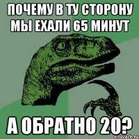 почему в ту сторону мы ехали 65 минут а обратно 20?