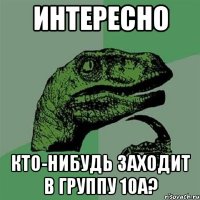 интересно кто-нибудь заходит в группу 10а?