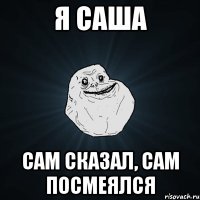 я саша сам сказал, сам посмеялся