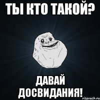 ты кто такой? давай досвидания!