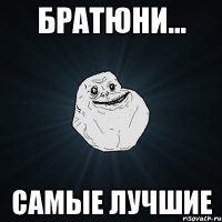 братюни... самые лучшие