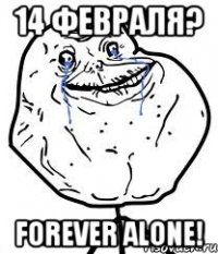 14 февраля? forever alone!