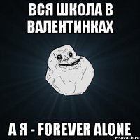 вся школа в валентинках а я - forever alone