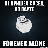 не пришел сосед по парте forever alone