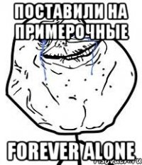 поставили на примерочные forever alone