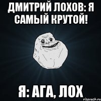 дмитрий лохов: я самый крутой! я: ага, лох