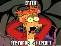 ертен ргр тапсыру керек!!!