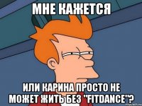 мне кажется или карина просто не может жить без "fitdance"?