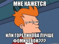 мне кажется или гореликова лучше фомичевой???