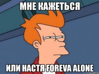 мне кажеться или настя foreva alone