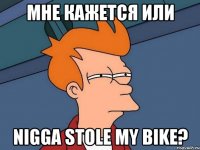 мне кажется или nigga stole my bike?