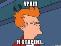 ура!!! я старею...