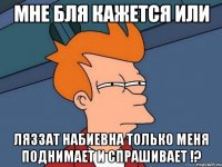 мне бля кажется или ляззат набиевна только меня поднимает и спрашивает !?