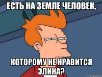 есть на земле человек, которому не нравится элина?