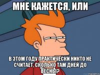 мне кажется, или в этом году практически никто не считает, сколько там дней до весны?