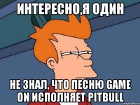 интересно,я один не знал, что песню game on исполняет pitbull