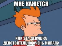 мне кажется или эта девушка действительно очень милая?