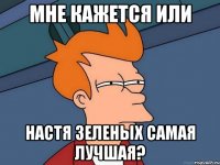 мне кажется или настя зеленых самая лучшая?