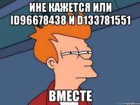 ине кажется или id96678438 и d133781551 вместе