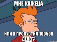 мне кажеца или я пропустил 100500 денег?